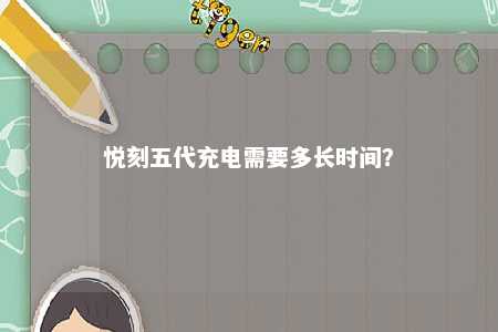 悦刻五代充电需要多长时间	？ 